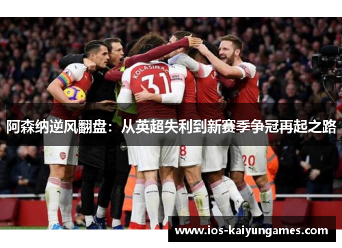 阿森纳逆风翻盘：从英超失利到新赛季争冠再起之路