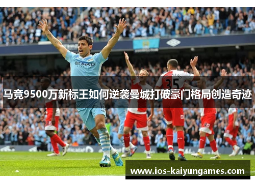 马竞9500万新标王如何逆袭曼城打破豪门格局创造奇迹